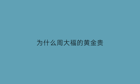 为什么周大福的黄金贵(为什么周大福的黄金那么贵)