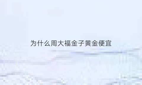 为什么周大福金子黄金便宜