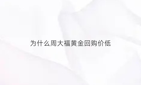 为什么周大福黄金回购价低