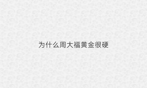 为什么周大福黄金很硬