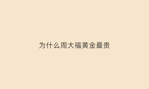 为什么周大福黄金最贵