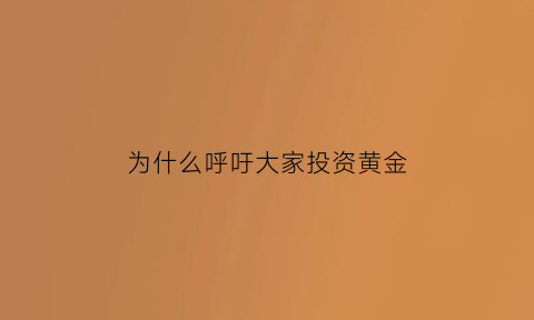 为什么呼吁大家投资黄金