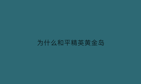 为什么和平精英黄金岛(为什么和平精英黄金岛没有金条在哪里切换模式)