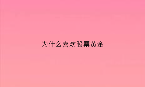 为什么喜欢股票黄金(为什么喜欢股票黄金呢)