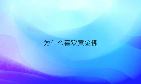 为什么喜欢黄金佛(佛教为什么喜欢金色)