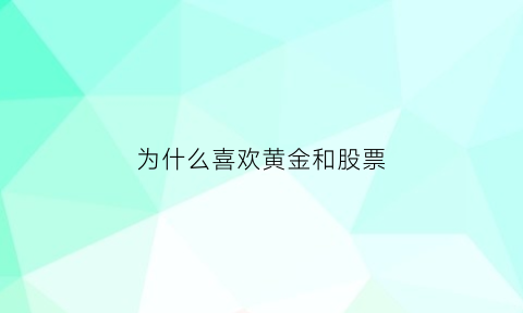 为什么喜欢黄金和股票(为什么喜欢黄金和股票的原因)