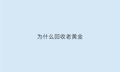 为什么回收老黄金(为啥黄金回收就不值钱了)