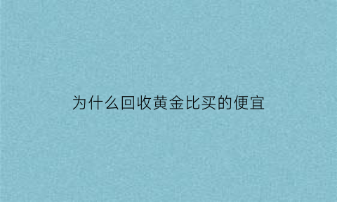 为什么回收黄金比买的便宜