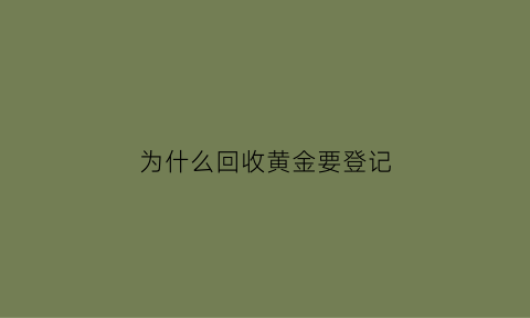 为什么回收黄金要登记