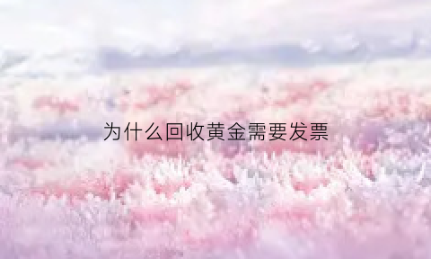 为什么回收黄金需要发票