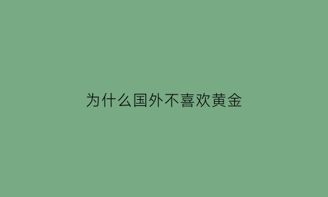 为什么国外不喜欢黄金(为什么国外没有戴黄金的)