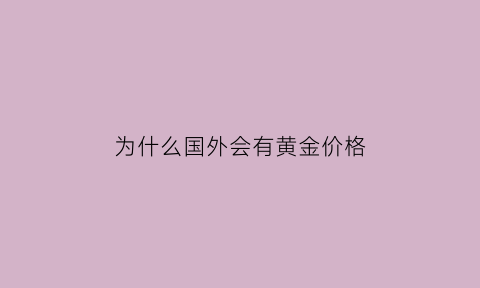 为什么国外会有黄金价格(为什么国外的黄金比中国便宜)