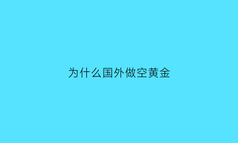 为什么国外做空黄金