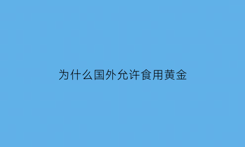 为什么国外允许食用黄金