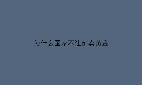 为什么国家不让倒卖黄金(为什么禁止黄金出口)