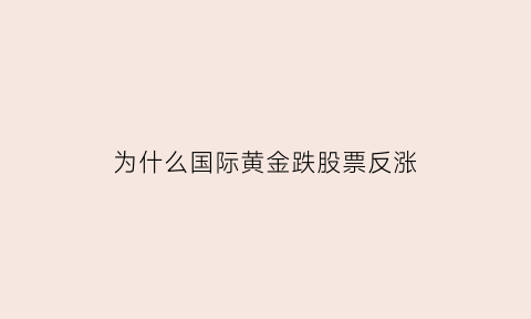 为什么国际黄金跌股票反涨(国际黄金下跌黄金股一定会跌吗)