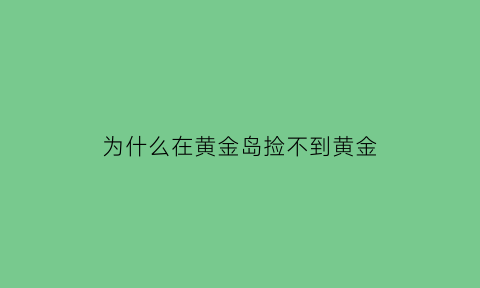 为什么在黄金岛捡不到黄金(黄金岛捡不到枪)