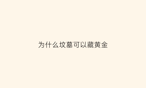 为什么坟墓可以藏黄金(为什么墓里不能有金属)