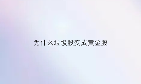 为什么垃圾股变成黄金股(为什么垃圾股变成黄金股票)