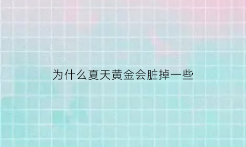 为什么夏天黄金会脏掉一些