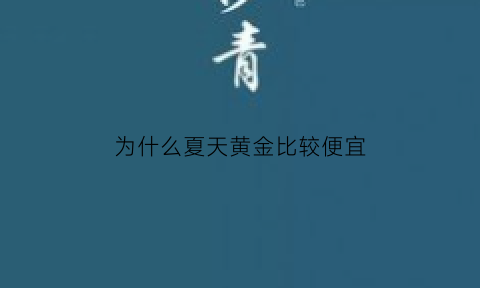 为什么夏天黄金比较便宜(为什么夏天金价比冬天贵)