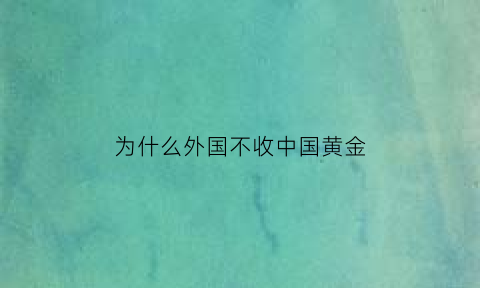 为什么外国不收中国黄金(美国没收中国黄金)