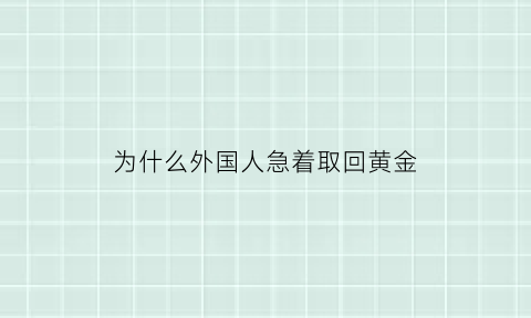 为什么外国人急着取回黄金(国外黄金为什么便宜)