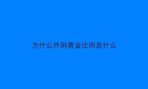 为什么外阴黄金比例是什么