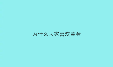 为什么大家喜欢黄金(为什么喜欢黄金首饰)