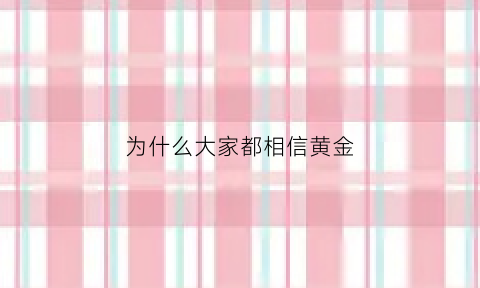 为什么大家都相信黄金(为什么大家都相信黄金的存在)