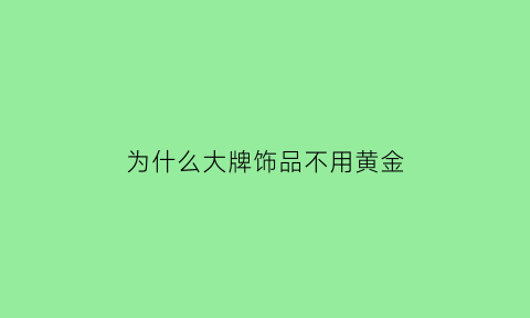 为什么大牌饰品不用黄金