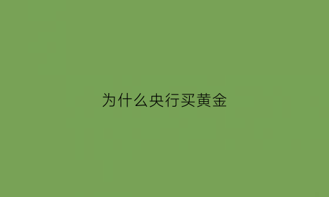 为什么央行买黄金(为什么绝大多数央行仍把黄金作为一种储备)