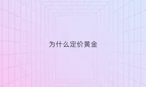 为什么定价黄金(为什么定价黄金比黄金贵)