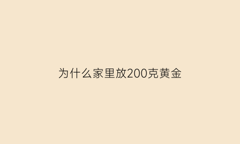 为什么家里放200克黄金(为什么买黄金存在家里)