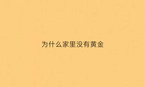 为什么家里没有黄金(为什么家里不能有金条)