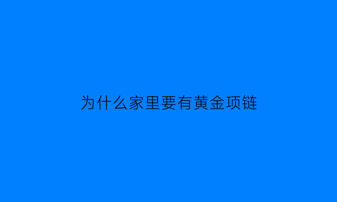 为什么家里要有黄金项链(家里的黄金是什么意思)