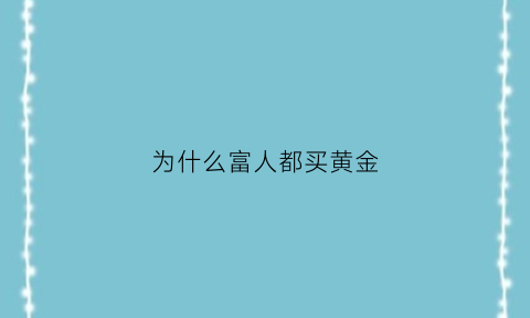 为什么富人都买黄金(为什么富人都买黄金呢)