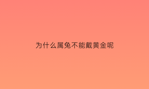 为什么属兔不能戴黄金呢(属兔为什么不能戴银手镯)