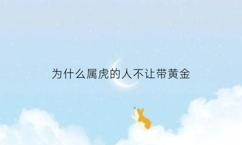 为什么属虎的人不让带黄金(为什么属虎的人不让带黄金呢)