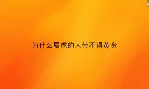 为什么属虎的人带不得黄金(属虎的为什么不能戴玉)