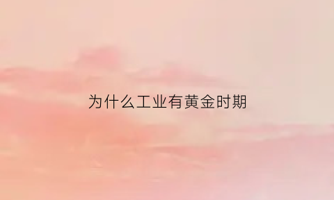 为什么工业有黄金时期