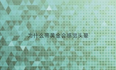 为什么带黄金会感觉头晕