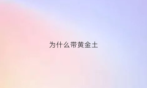 为什么带黄金土(为什么戴黄金)