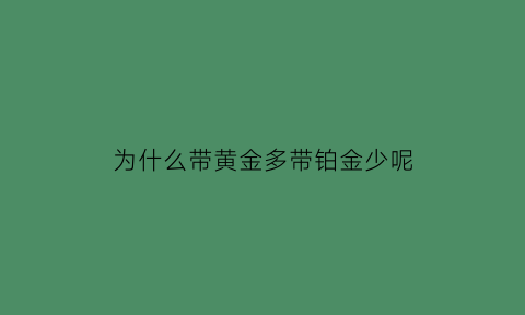 为什么带黄金多带铂金少呢