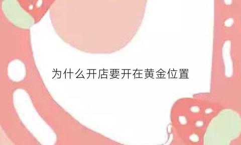 为什么开店要开在黄金位置(开金店为什么没倒闭)