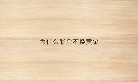 为什么彩金不换黄金(为什么彩金比黄金贵的还不按克卖)