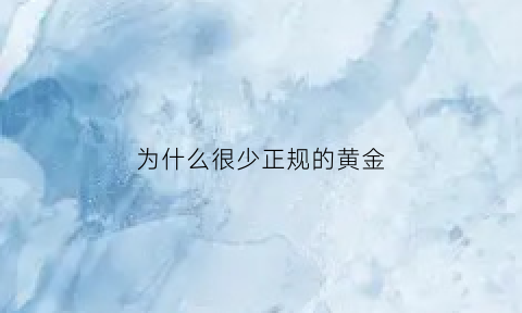 为什么很少正规的黄金(为什么很少正规的黄金交易所)