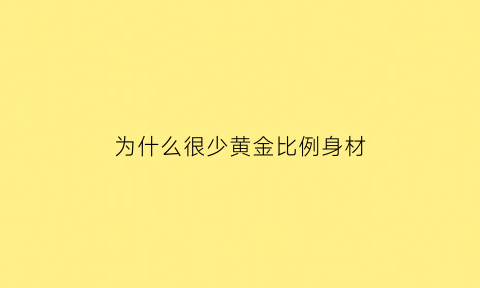 为什么很少黄金比例身材