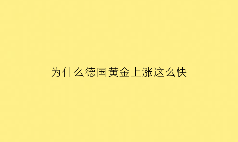 为什么德国黄金上涨这么快(德国的黄金为什么放在美国)