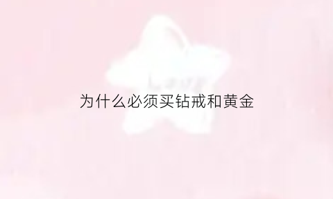 为什么必须买钻戒和黄金(为什么必须买钻戒和黄金首饰)